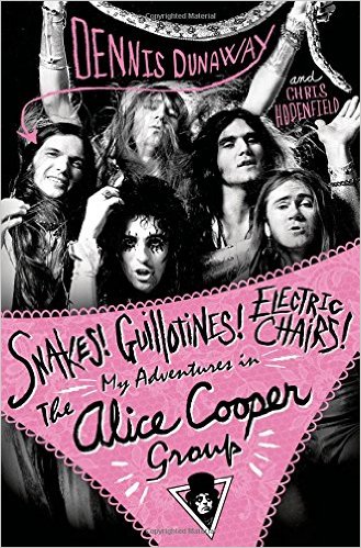 DENNIS DUNAWAY - Snakes! Guillotines! Electric Chairs! My Adventures In The Alice Cooper Group